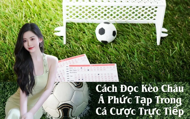Cách Đọc Kèo Châu Á Phức Tạp Trong Cá Cược Trực Tiếp