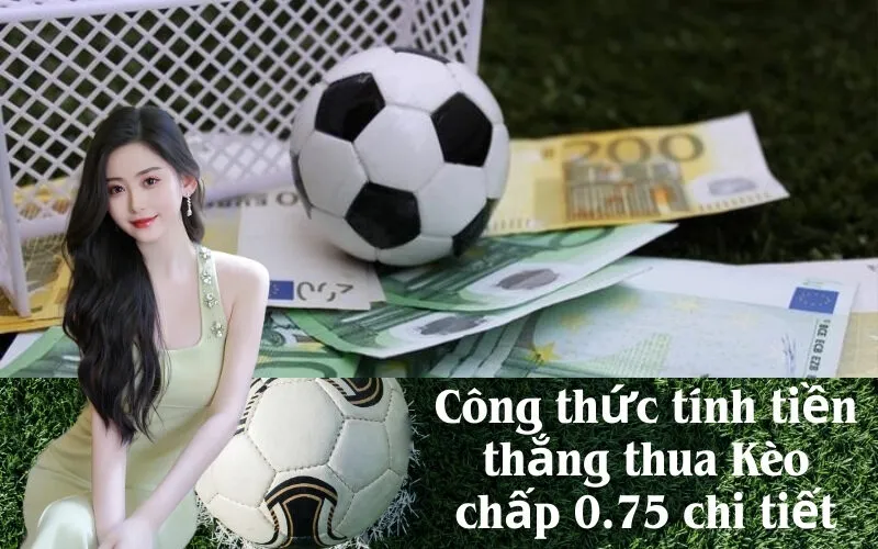 Công thức tính tiền thắng thua Kèo chấp 0.75 chi tiết