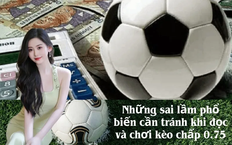 Những sai lầm phổ biến cần tránh khi đọc và chơi kèo chấp 0.75