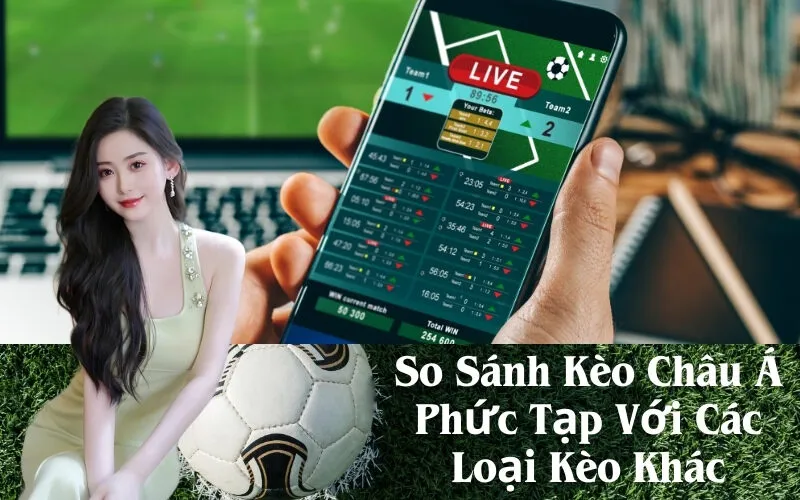 So Sánh Kèo Châu Á Phức Tạp Với Các Loại Kèo Khác