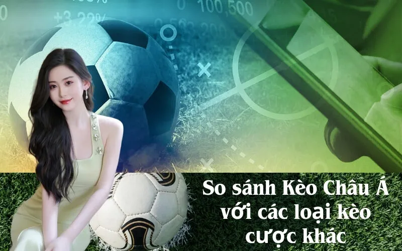 So sánh Kèo Châu Á với các loại kèo cược khác