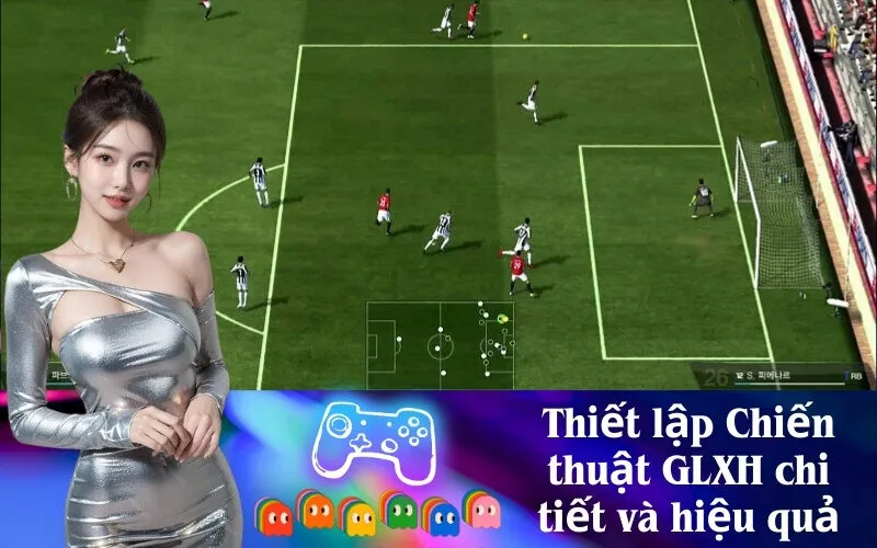 Thiết lập Chiến thuật GLXH chi tiết và hiệu quả