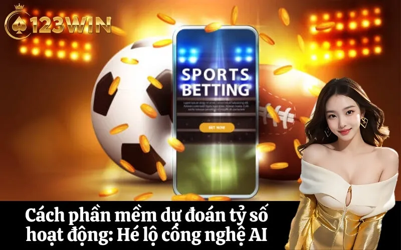 Cách phần mềm dự đoán tỷ số hoạt động Hé lộ công nghệ AI